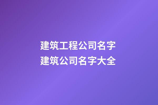建筑工程公司名字 建筑公司名字大全-第1張-公司起名-玄機派